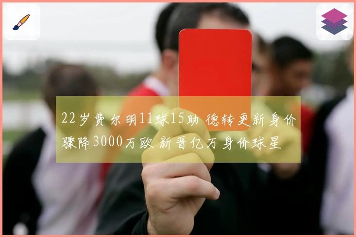 22岁费尔明11球15助 德转更新身价骤降3000万欧 新晋亿万身价球星