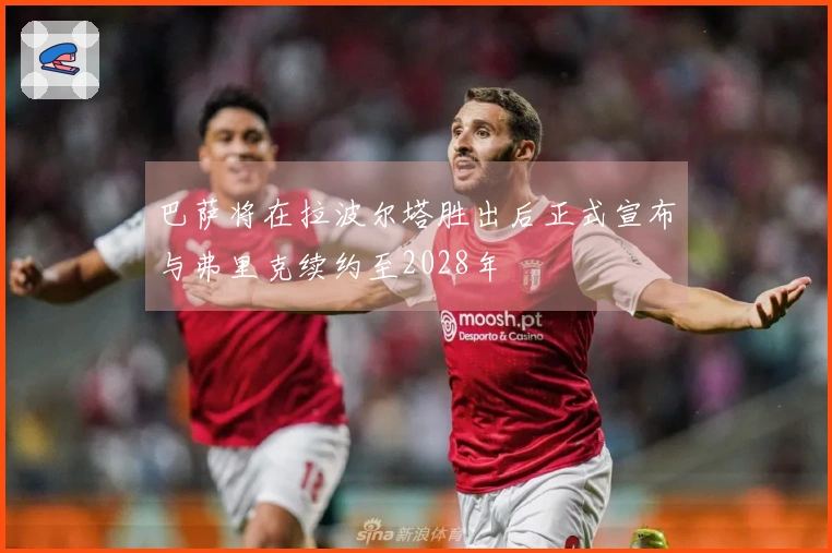 巴萨将在拉波尔塔胜出后正式宣布与弗里克续约至2028年