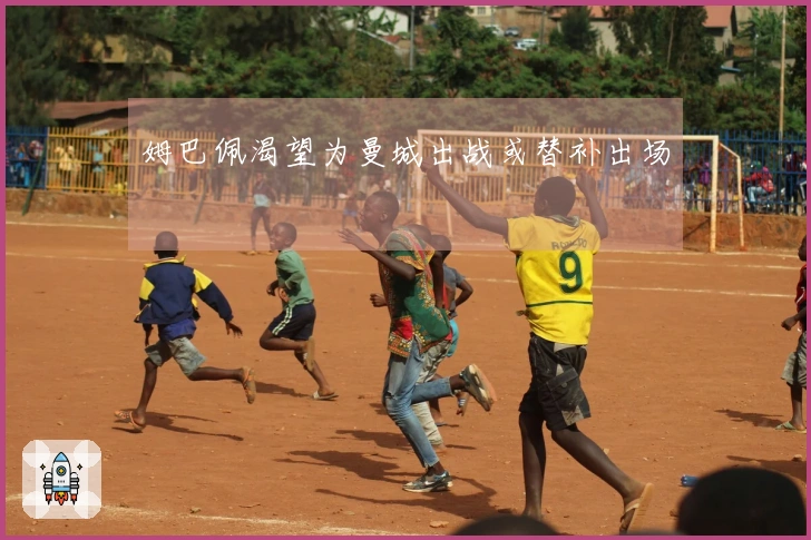 姆巴佩渴望为曼城出战或替补出场