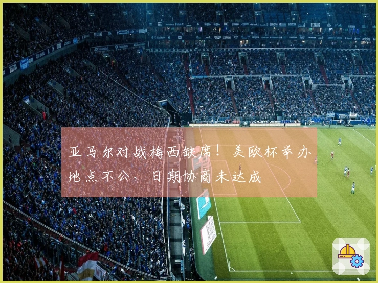 亚马尔对战梅西缺席！美欧杯举办地点不公，日期协商未达成