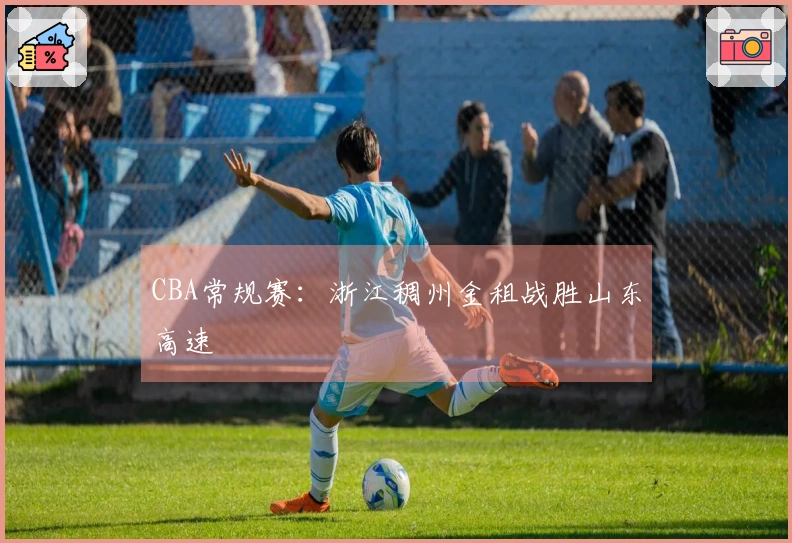 CBA常规赛：浙江稠州金租战胜山东高速