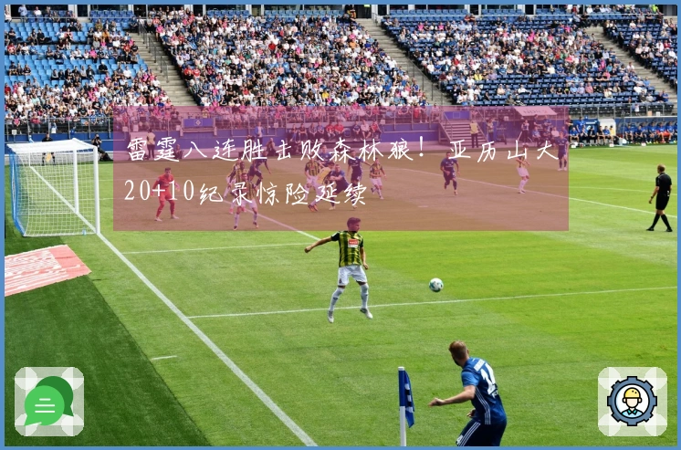 雷霆八连胜击败森林狼！亚历山大20+10纪录惊险延续