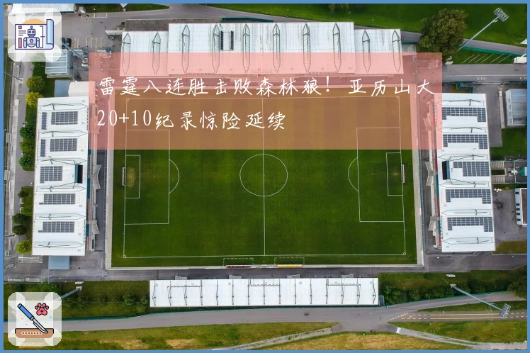 雷霆八连胜击败森林狼！亚历山大20+10纪录惊险延续