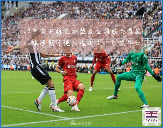 18岁国安新星加盟后立刻成为首发，球迷期待他入选国足，引发热议