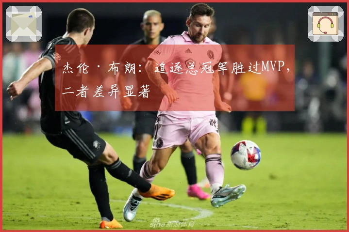 杰伦·布朗：追逐总冠军胜过MVP，二者差异显著