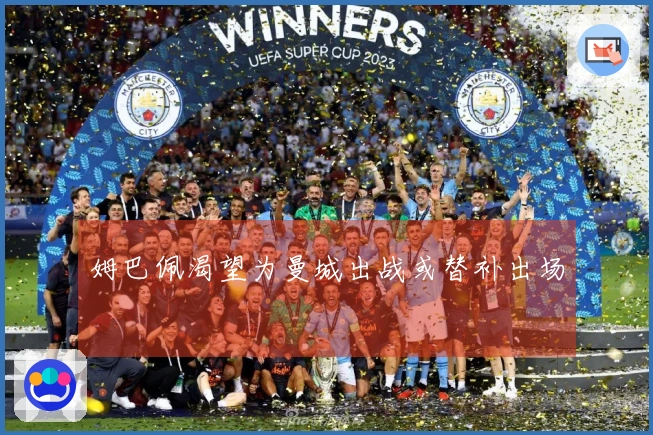 姆巴佩渴望为曼城出战或替补出场